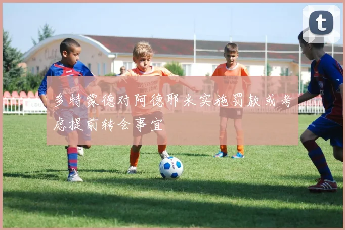 多特蒙德对阿德耶米实施罚款或考虑提前转会事宜