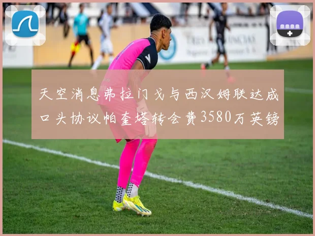 天空消息弗拉门戈与西汉姆联达成口头协议帕奎塔转会费3580万英镑