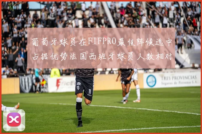 葡萄牙球员在FIFPRO最佳阵候选中占据优势法国西班牙球员人数相对较少