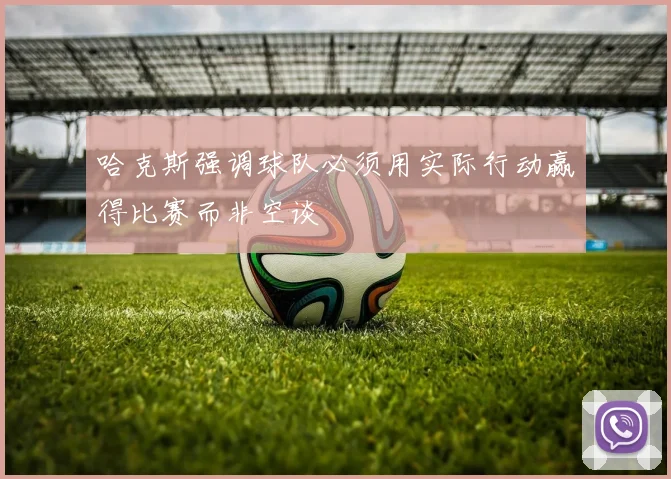 哈克斯强调球队必须用实际行动赢得比赛而非空谈