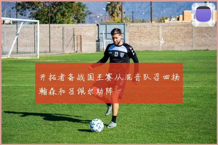 开拓者备战国王赛从混音队召回杨瀚森和吕佩尔助阵