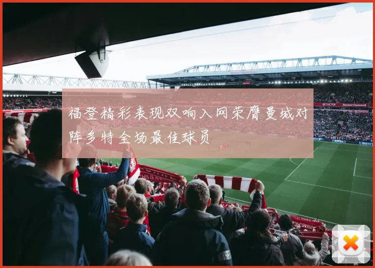 福登精彩表现双响入网荣膺曼城对阵多特全场最佳球员