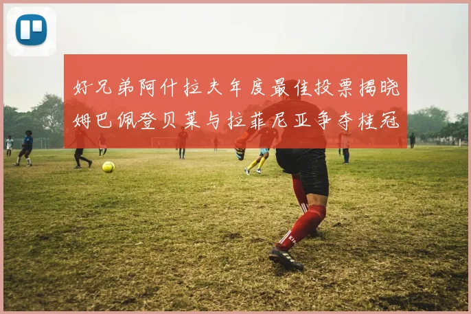 好兄弟阿什拉夫年度最佳投票揭晓姆巴佩登贝莱与拉菲尼亚争夺桂冠