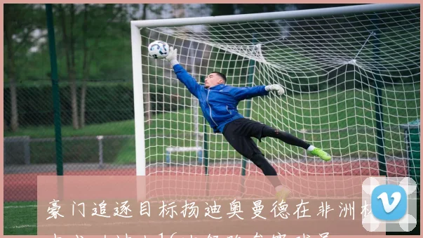 豪门追逐目标扬迪奥曼德在非洲杯中成功过人16次领跑参赛球员