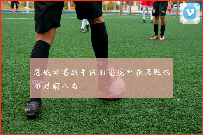 蓉城海港战平依旧垫底申花若胜也难进前八名