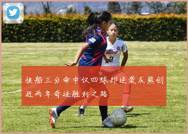 快船三分命中仅四球却逆袭灰熊创近两年奇迹胜利之路