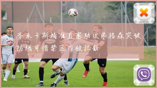 齐米卡斯精准直塞助攻弗格森突破防线可惜禁区内被拦截