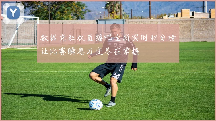 数据党狂欢直播吧全新实时积分榜让比赛瞬息万变尽在掌握