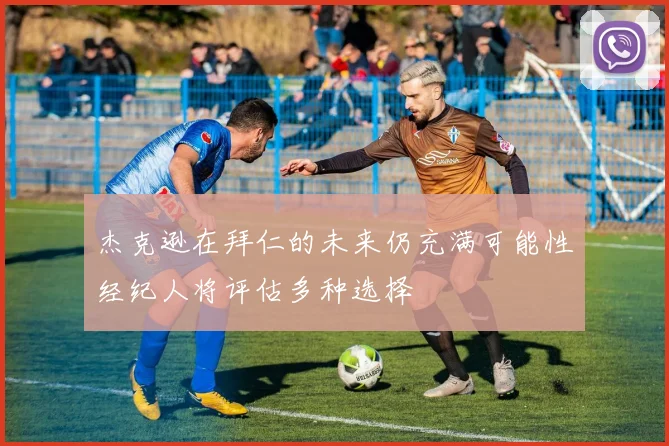 杰克逊在拜仁的未来仍充满可能性经纪人将评估多种选择