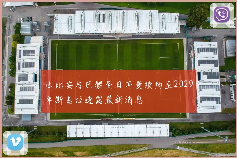 法比安与巴黎圣日耳曼续约至2029年斯基拉透露最新消息