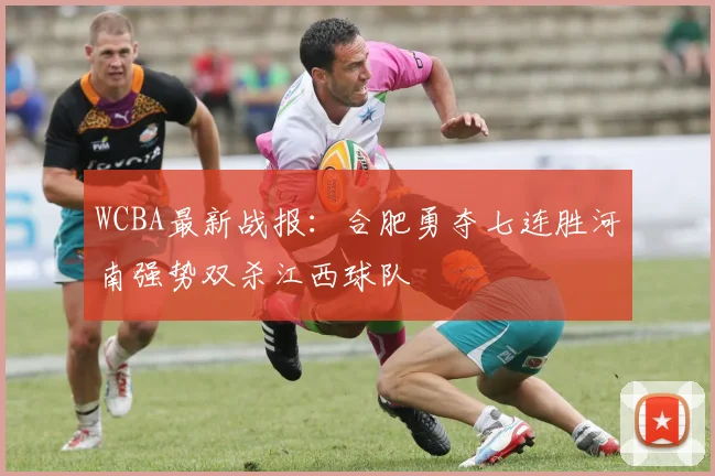 WCBA最新战报：合肥勇夺七连胜河南强势双杀江西球队