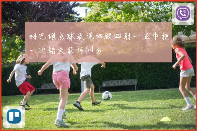 姆巴佩点球表现回顾四射一正中框一次错失获评64分