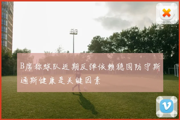 B席称球队近期反弹依赖稳固防守斯通斯健康是关键因素