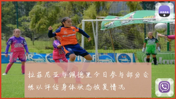 拉菲尼亚与佩德里今日参与部分合练以评估身体状态恢复情况