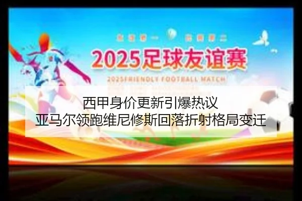 西甲身价更新引爆热议 亚马尔领跑维尼修斯回落折射格局变迁 - BSports