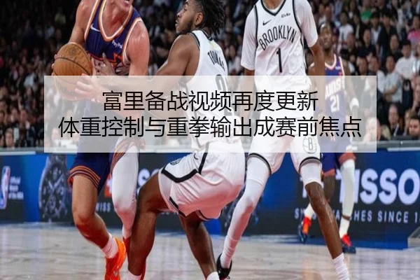 富里备战视频再度更新 体重控制与重拳输出成赛前焦点（BSports）
